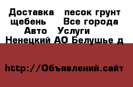 Доставка , песок грунт щебень . - Все города Авто » Услуги   . Ненецкий АО,Белушье д.